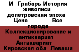  И. Грабарь История живописи, допетровская эпоха › Цена ­ 12 000 - Все города Коллекционирование и антиквариат » Антиквариат   . Кировская обл.,Леваши д.